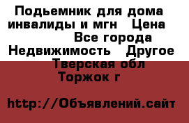 Подьемник для дома, инвалиды и мгн › Цена ­ 58 000 - Все города Недвижимость » Другое   . Тверская обл.,Торжок г.